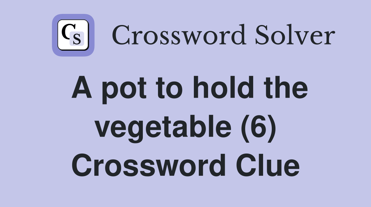 A pot to hold the vegetable (6) - Crossword Clue Answers - Crossword Solver